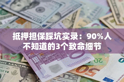 北京抵押担保踩坑实录：90%人不知道的3个致命细节